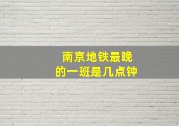 南京地铁最晚的一班是几点钟