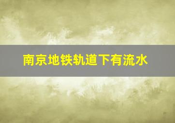 南京地铁轨道下有流水