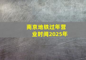 南京地铁过年营业时间2025年