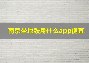 南京坐地铁用什么app便宜