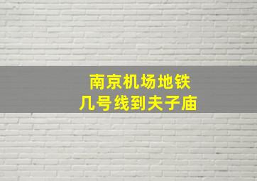 南京机场地铁几号线到夫子庙