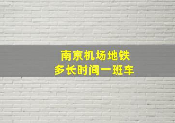 南京机场地铁多长时间一班车