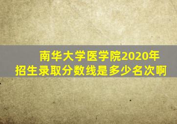 南华大学医学院2020年招生录取分数线是多少名次啊