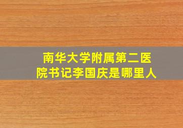 南华大学附属第二医院书记李国庆是哪里人