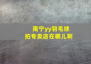 南宁yy羽毛球拍专卖店在哪儿啊