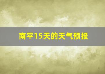 南平15天的天气预报