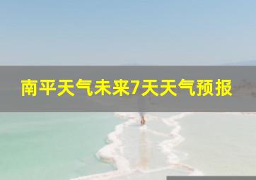 南平天气未来7天天气预报