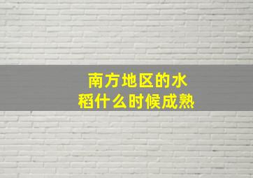 南方地区的水稻什么时候成熟