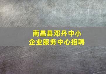 南昌县邓丹中小企业服务中心招聘