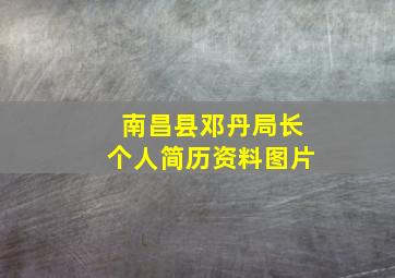 南昌县邓丹局长个人简历资料图片