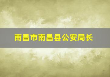 南昌市南昌县公安局长