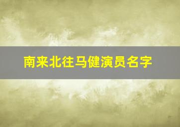 南来北往马健演员名字