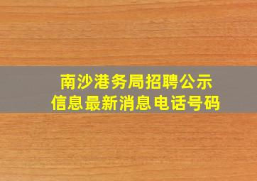 南沙港务局招聘公示信息最新消息电话号码