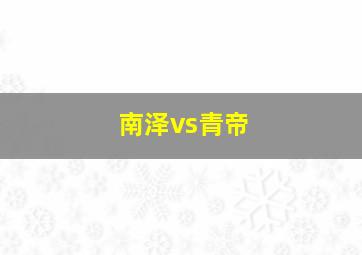 南泽vs青帝