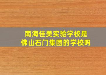 南海佳美实验学校是佛山石门集团的学校吗