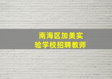 南海区加美实验学校招聘教师