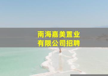 南海嘉美置业有限公司招聘