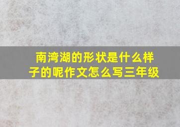 南湾湖的形状是什么样子的呢作文怎么写三年级