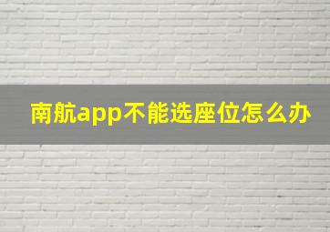 南航app不能选座位怎么办