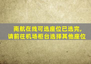 南航在线可选座位已选完,请前往机场柜台选择其他座位