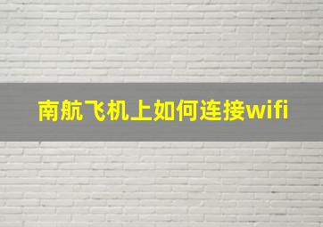 南航飞机上如何连接wifi