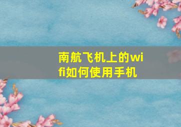 南航飞机上的wifi如何使用手机