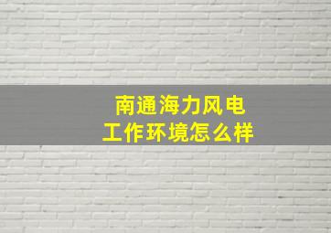 南通海力风电工作环境怎么样