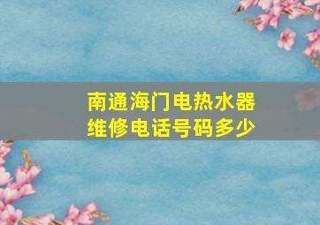 南通海门电热水器维修电话号码多少