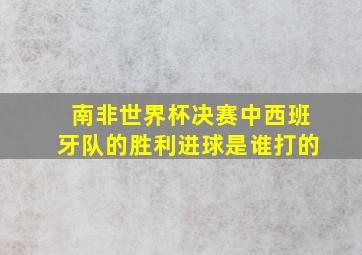 南非世界杯决赛中西班牙队的胜利进球是谁打的