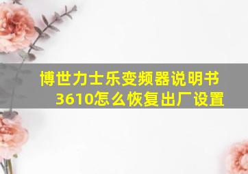 博世力士乐变频器说明书3610怎么恢复出厂设置