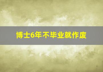 博士6年不毕业就作废