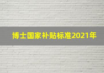 博士国家补贴标准2021年