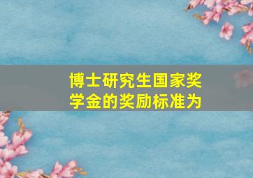 博士研究生国家奖学金的奖励标准为