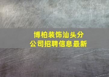 博柏装饰汕头分公司招聘信息最新