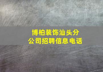 博柏装饰汕头分公司招聘信息电话