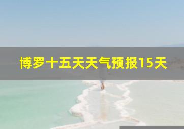 博罗十五天天气预报15天