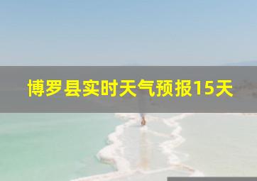 博罗县实时天气预报15天