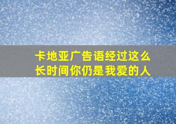 卡地亚广告语经过这么长时间你仍是我爱的人