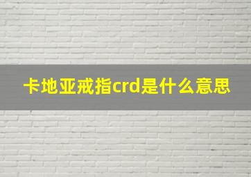 卡地亚戒指crd是什么意思