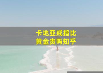 卡地亚戒指比黄金贵吗知乎