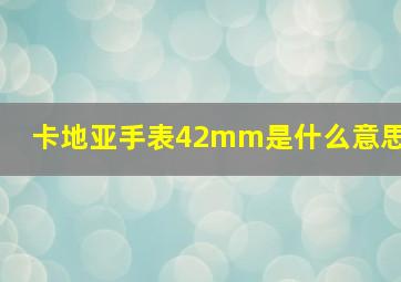 卡地亚手表42mm是什么意思