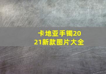 卡地亚手镯2021新款图片大全