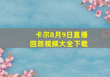 卡尔8月9日直播回放视频大全下载