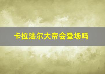 卡拉法尔大帝会登场吗