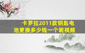 卡罗拉2011款钥匙电池更换多少钱一个呢视频