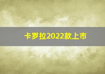 卡罗拉2022款上市