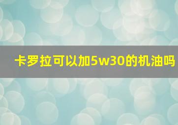 卡罗拉可以加5w30的机油吗