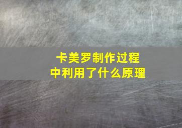 卡美罗制作过程中利用了什么原理