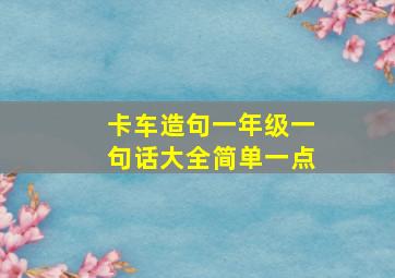 卡车造句一年级一句话大全简单一点