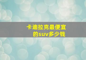 卡迪拉克最便宜的suv多少钱